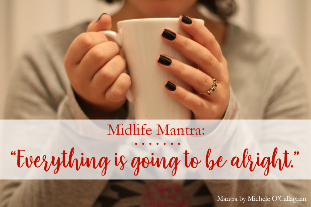 Midlife Mantra Everything is Going to Be Alright Midlife A Go Go